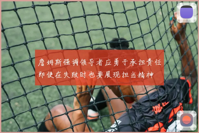 詹姆斯强调领导者应勇于承担责任即使在失败时也要展现担当精神