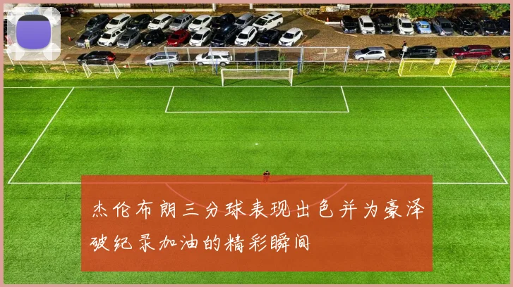 杰伦布朗三分球表现出色并为豪泽破纪录加油的精彩瞬间
